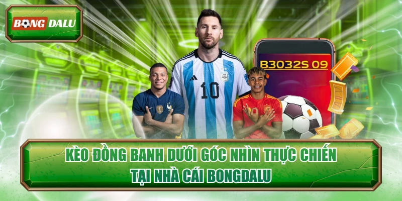 Kèo Đồng Banh Dưới Góc Nhìn Thực Chiến Tại Nhà Cái Bongdalu 
