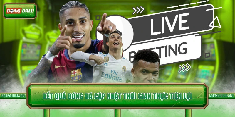 Kết quả bóng đá cập nhật thời gian thực tiện lợi