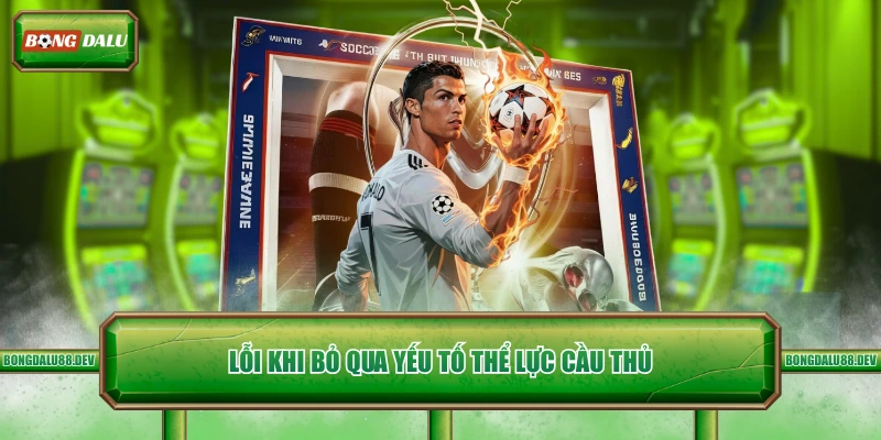 Lỗi khi bỏ qua yếu tố thể lực cầu thủ 