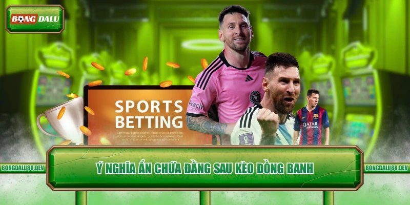Ý nghĩa ẩn chứa đằng sau kèo đồng banh 